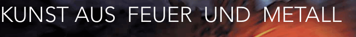 KUNST AUS  FEUER  UND  METALL